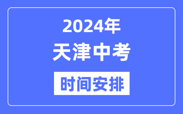 2024年天津中考時(shí)間安排,具體各科目時(shí)間安排一覽表