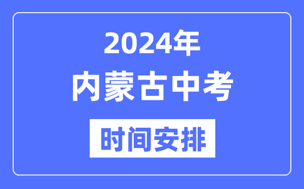 2024年內(nèi)蒙古中考時間,內(nèi)蒙古中考各科具體時間安排表