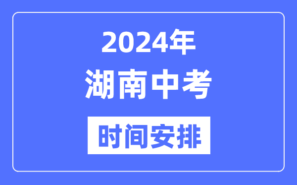 2024年湖南中考時(shí)間,湖南中考各科具體時(shí)間安排表