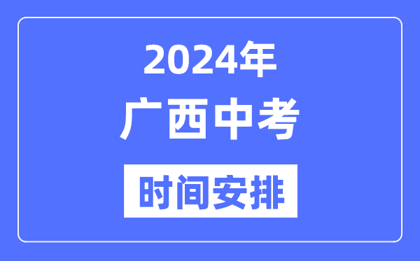 2024年廣西中考時間,廣西中考各科具體時間安排表