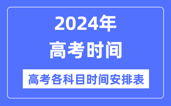 高考時(shí)間2024年具體時(shí)間,高考各科目時(shí)間安排表