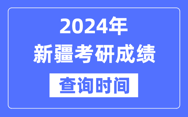 2024新疆考研成績查詢時(shí)間,新疆考研成績什么時(shí)候公布？
