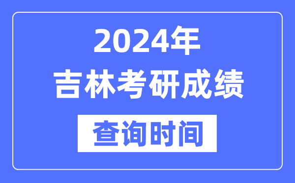 2024吉林省考研成績(jī)查詢時(shí)間,吉林考研成績(jī)什么時(shí)候公布？