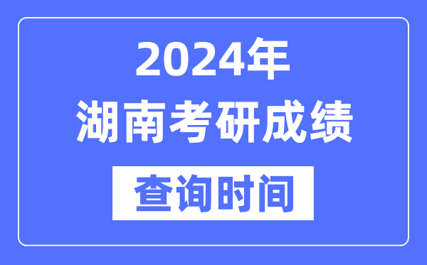 2024湖南省考研成績(jī)查詢時(shí)間,湖南考研成績(jī)什么時(shí)候公布？