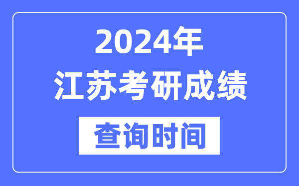 2024江蘇省考研成績查詢時間,江蘇考研成績什么時候公布？