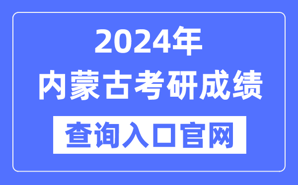 2024年內(nèi)蒙古考研成績(jī)查詢?nèi)肟诠倬W(wǎng)（http://yz.chsi.com.cn/apply/cjcx/）
