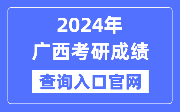 2024年廣西考研成績查詢?nèi)肟诠倬W(wǎng)(http://yz.chsi.com.cn/apply/cjcx/)