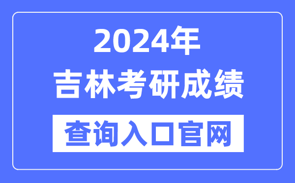 2024年吉林省考研成績查詢?nèi)肟诠倬W(wǎng)(http://yz.chsi.com.cn/apply/cjcx/)