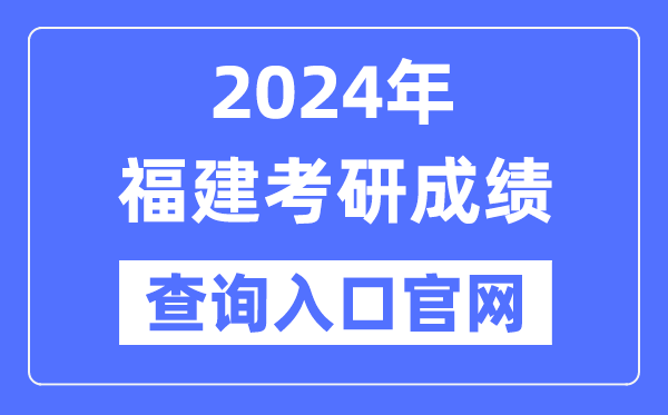 2024年福建省考研成績查詢入口官網（http://yz.chsi.com.cn/apply/cjcx/）