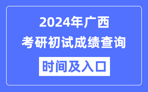 廣西2024年碩士研究生初試成績查詢時間及入口
