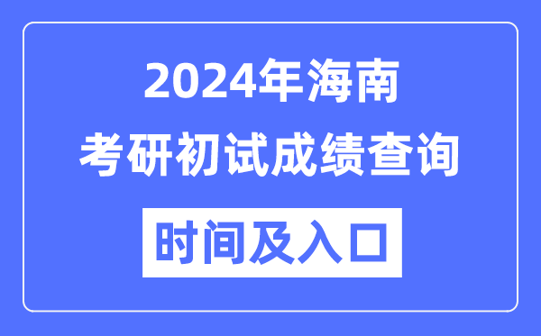 海南省2024年碩士研究生初試成績(jī)查詢時(shí)間及入口