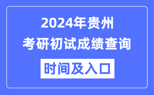 貴州省2024年碩士研究生初試成績(jī)查詢時(shí)間及入口