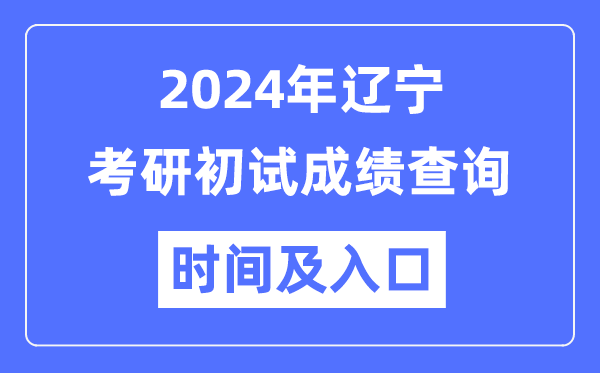 遼寧省2024年碩士研究生初試成績(jī)查詢(xún)時(shí)間及入口