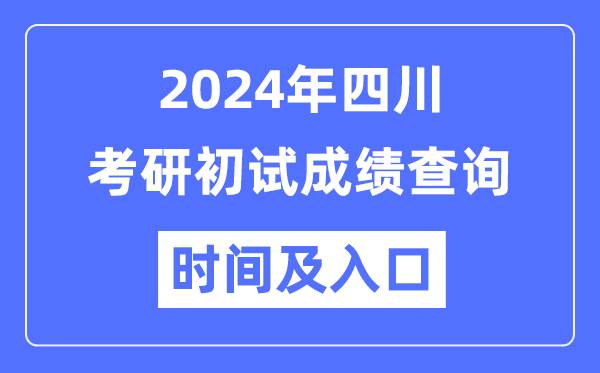 四川省2024年碩士研究生初試成績(jī)查詢時(shí)間及入口
