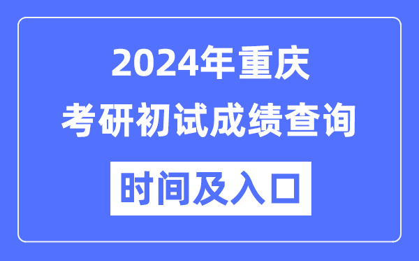 重慶市2024年碩士研究生初試成績查詢時(shí)間及入口