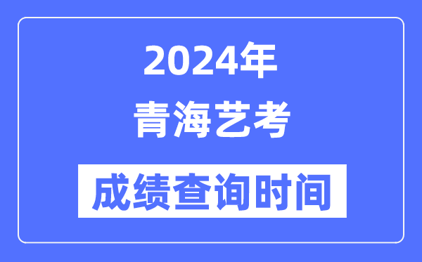 2024年青海藝考成績(jī)查詢時(shí)間,青海藝考分?jǐn)?shù)什么時(shí)候公布?
