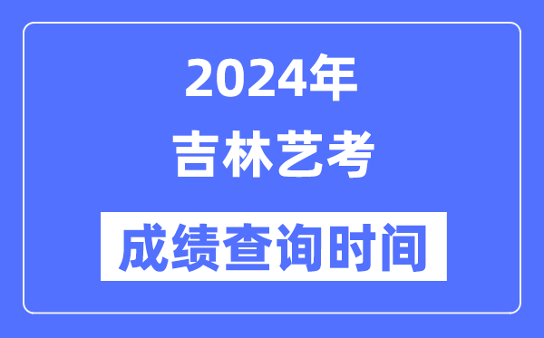 2024年吉林藝考成績查詢時間,吉林藝考分數(shù)什么時候公布？