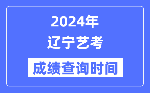2024年遼寧藝考成績(jī)查詢時(shí)間,遼寧藝考分?jǐn)?shù)什么時(shí)候公布？