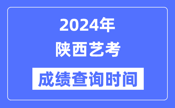 2024年陜西藝考成績(jī)查詢時(shí)間,陜西藝考分?jǐn)?shù)什么時(shí)候公布？