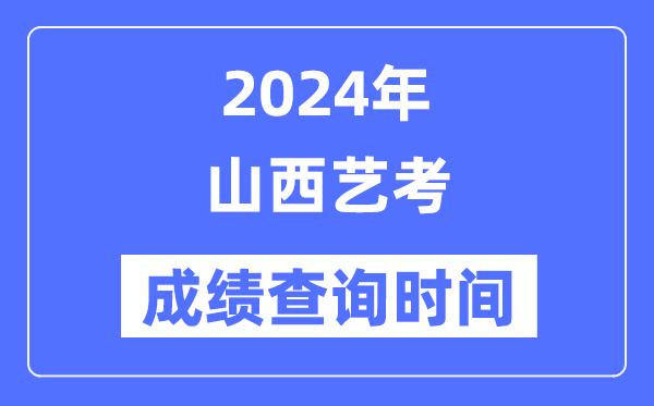 2024年山西藝考成績查詢時間,山西藝考分?jǐn)?shù)什么時候公布?
