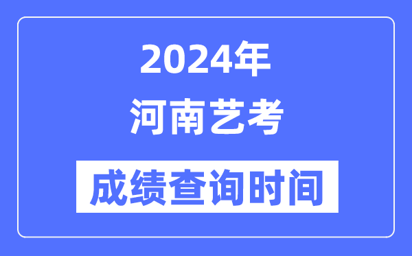 2024年河南藝考成績查詢時間,河南藝考分數(shù)什么時候公布？
