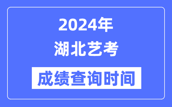 2024年湖北藝考成績查詢時(shí)間,湖北藝考分?jǐn)?shù)什么時(shí)候公布？