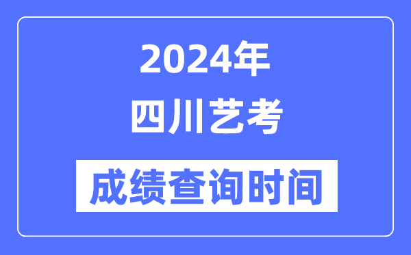 2024年四川藝考成績查詢時間,四川藝考分數(shù)什么時候公布?