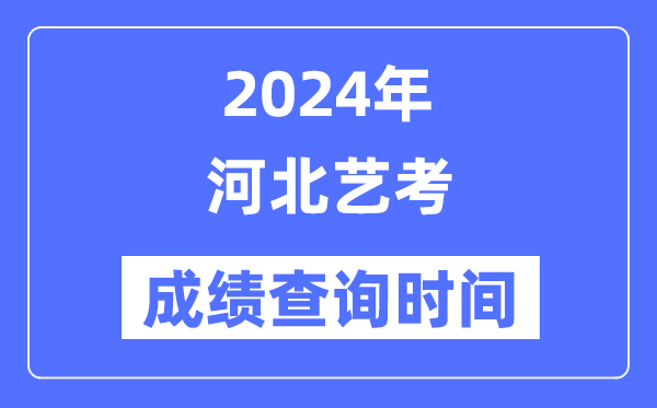 2024年河北藝考成績(jī)查詢時(shí)間,河北藝考分?jǐn)?shù)什么時(shí)候公布？