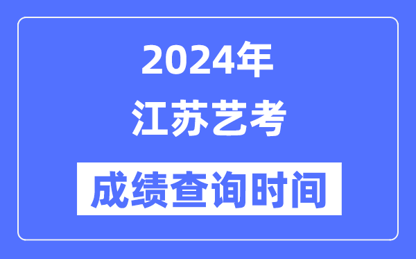 2024年江蘇藝考成績(jī)查詢時(shí)間,江蘇藝考分?jǐn)?shù)什么時(shí)候公布？