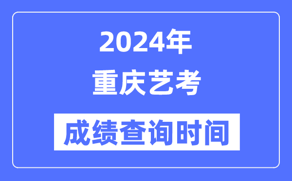 2024年重慶藝考成績(jī)查詢時(shí)間,重慶藝考分?jǐn)?shù)什么時(shí)候公布？