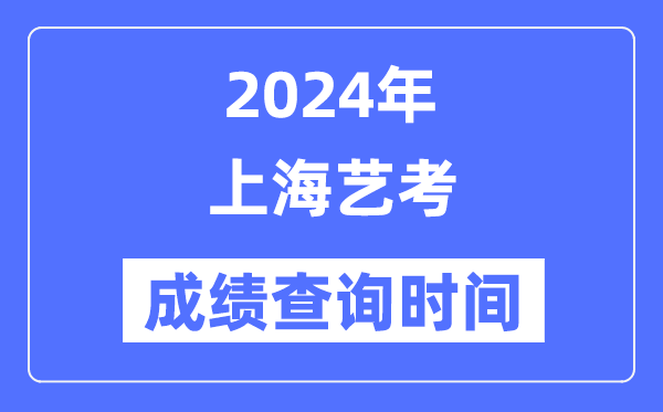 2024年上海藝考成績查詢時間,上海藝考分?jǐn)?shù)什么時候公布？