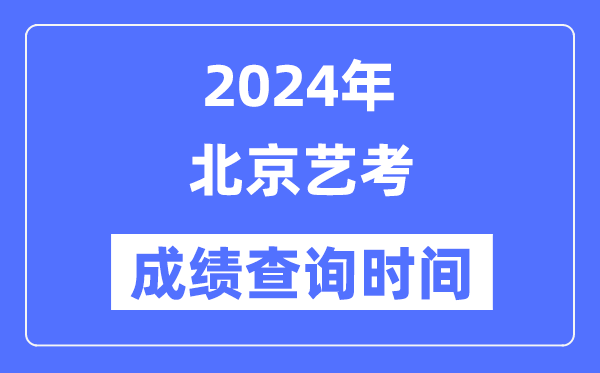 2024年北京藝考成績(jī)查詢時(shí)間,北京藝考分?jǐn)?shù)什么時(shí)候公布？