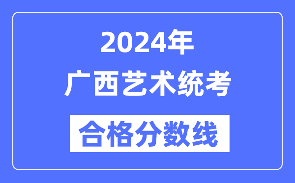 2024年廣西藝術(shù)統(tǒng)考合格分?jǐn)?shù)線(含2022-2023歷年)