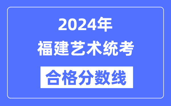 2024年福建藝術(shù)統(tǒng)考合格分?jǐn)?shù)線(含2022-2023歷年)