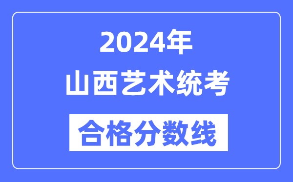2024年山西藝術統(tǒng)考合格分數(shù)線（含2022-2023歷年）