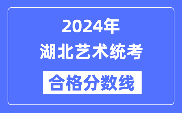 2024年湖北藝術(shù)統(tǒng)考合格分?jǐn)?shù)線（含2022-2023歷年）