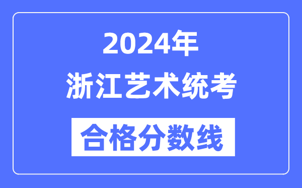 2024年浙江藝術(shù)統(tǒng)考合格分?jǐn)?shù)線(含2022-2023歷年)