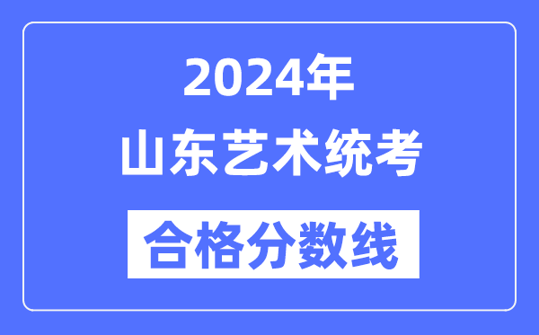 2024年山東藝術(shù)統(tǒng)考合格分?jǐn)?shù)線（含2022-2023歷年）