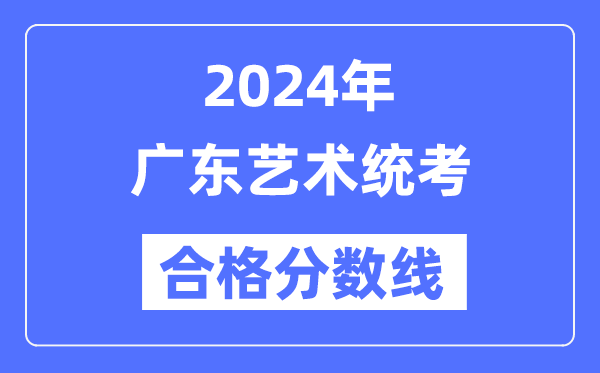2024年廣東藝術(shù)統(tǒng)考合格分?jǐn)?shù)線(含2022-2023歷年)