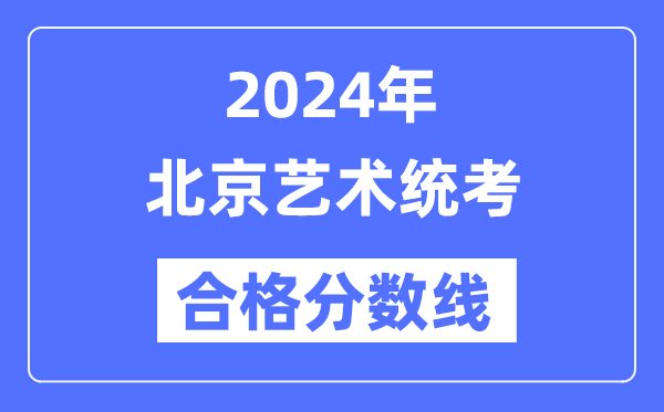 2024年北京藝術(shù)統(tǒng)考合格分數(shù)線(含2022-2023歷年)