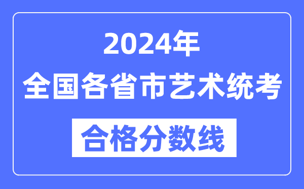 2024年全國各省市藝術(shù)統(tǒng)考合格分數(shù)線一覽表