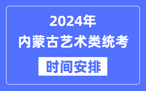 2024年內(nèi)蒙古藝考時(shí)間具體安排,內(nèi)蒙古藝術(shù)類統(tǒng)考是幾月幾日