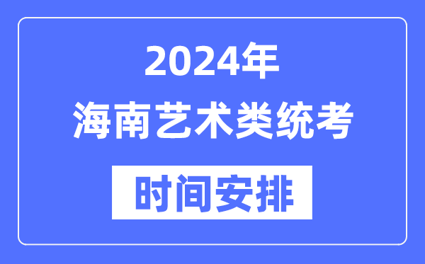 2024年海南藝考時(shí)間具體安排,海南藝術(shù)類統(tǒng)考是幾月幾日