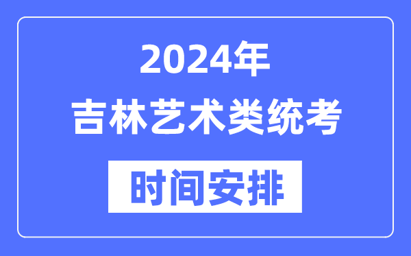 2024年吉林藝考時(shí)間具體安排,吉林藝術(shù)類統(tǒng)考是幾月幾日