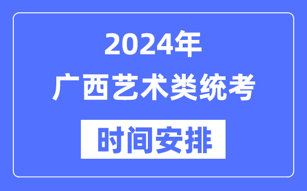 2024年廣西藝考時(shí)間具體安排,廣西藝術(shù)類統(tǒng)考是幾月幾日