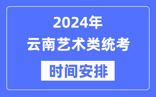 2024年云南藝考時(shí)間具體安排,云南藝術(shù)類統(tǒng)考是幾月幾日