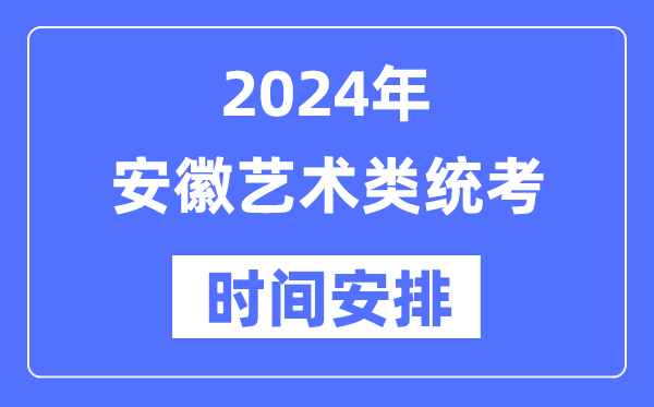 2024年安徽藝考時(shí)間具體安排,安徽藝術(shù)類統(tǒng)考是幾月幾日