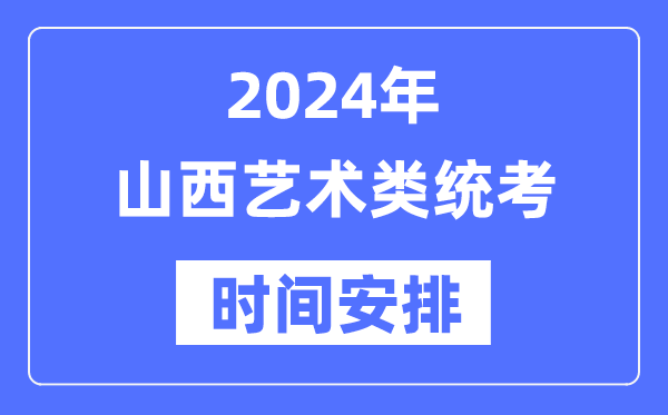 2024年山西藝考時(shí)間具體安排,山西藝術(shù)類統(tǒng)考是幾月幾日