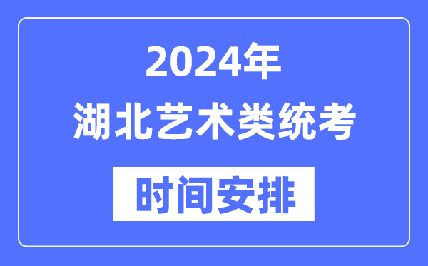 2024年湖北藝考時間具體安排,湖北藝術(shù)類統(tǒng)考是幾月幾日