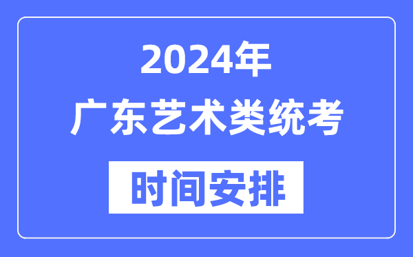 2024年廣東藝考時間具體安排,廣東藝術類統(tǒng)考是幾月幾日